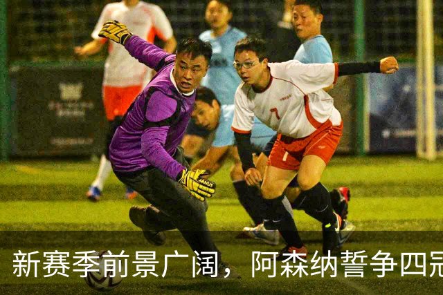 新赛季前景广阔，阿森纳誓争四冠荣耀