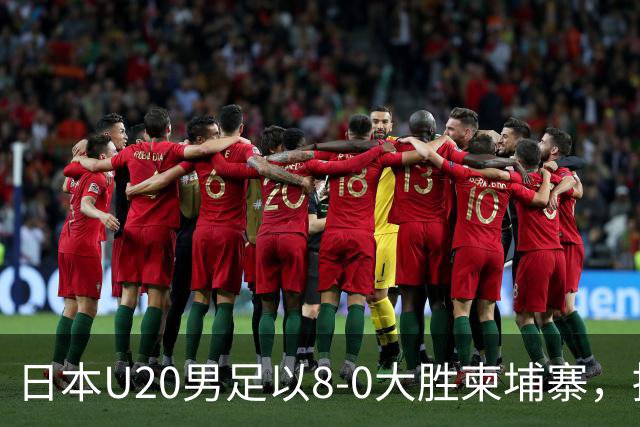 日本U20男足以8-0大胜柬埔寨，提前晋级亚青赛决赛圈