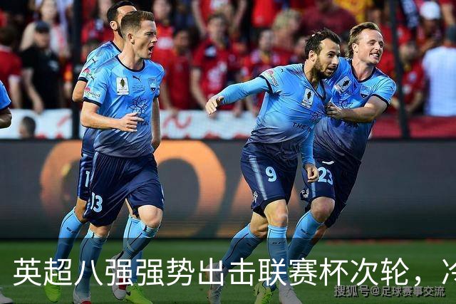 英超八强强势出击联赛杯次轮，冷门频现引发抽签热议