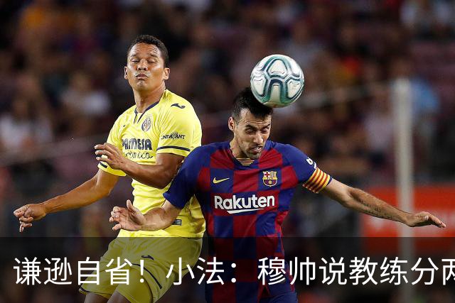 谦逊自省！小法：穆帅说教练分两类，我尚处于无冠阶段