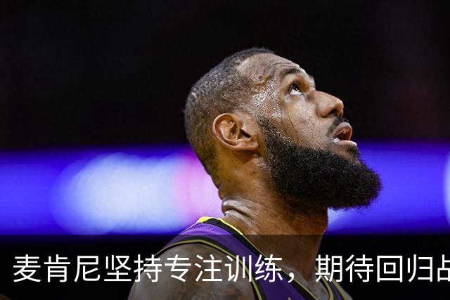 麦肯尼坚持专注训练，期待回归战萨索洛